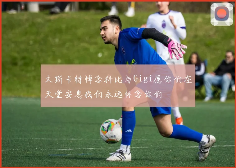 文斯卡特悼念科比与Gigi愿你们在天堂安息我们永远怀念你们