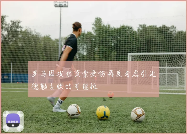 罗马因埃尔莫索受伤再度考虑引进德勒古欣的可能性