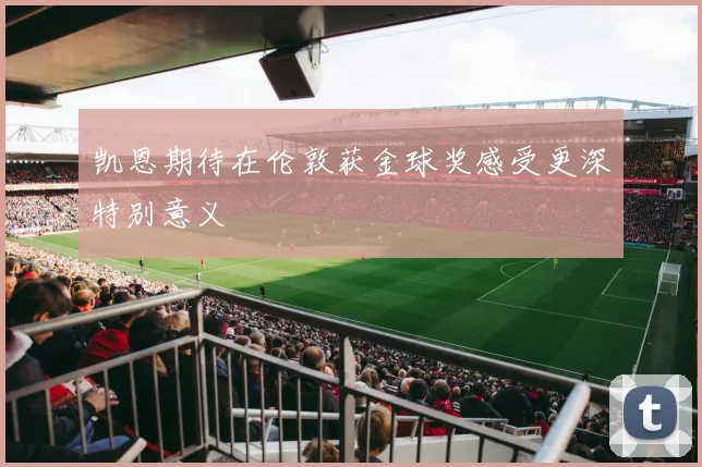 凯恩期待在伦敦获金球奖感受更深特别意义