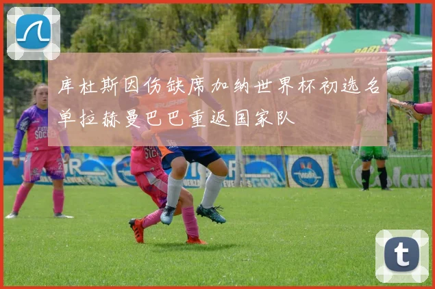 库杜斯因伤缺席加纳世界杯初选名单拉赫曼巴巴重返国家队