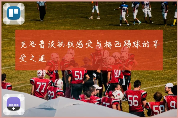 克洛普谈执教感受与梅西踢球的享受之道