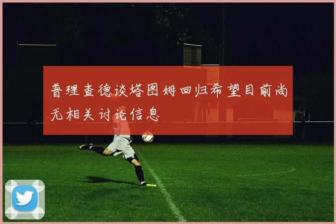 普理查德谈塔图姆回归希望目前尚无相关讨论信息