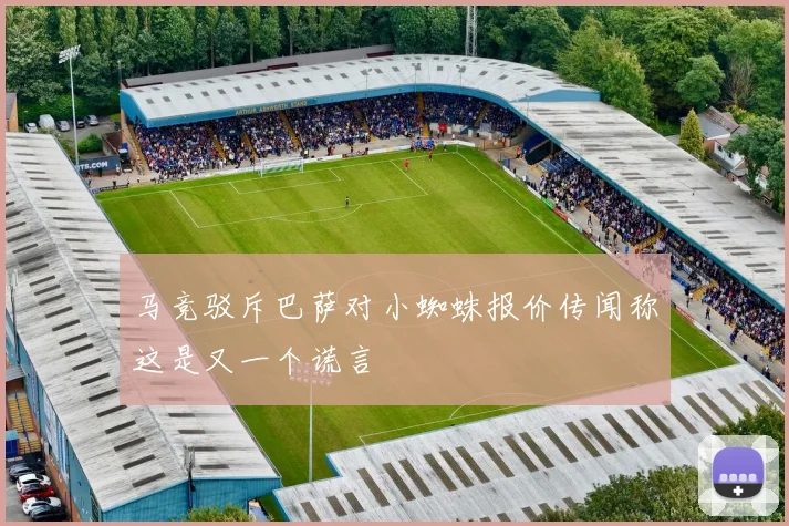马竞驳斥巴萨对小蜘蛛报价传闻称这是又一个谎言