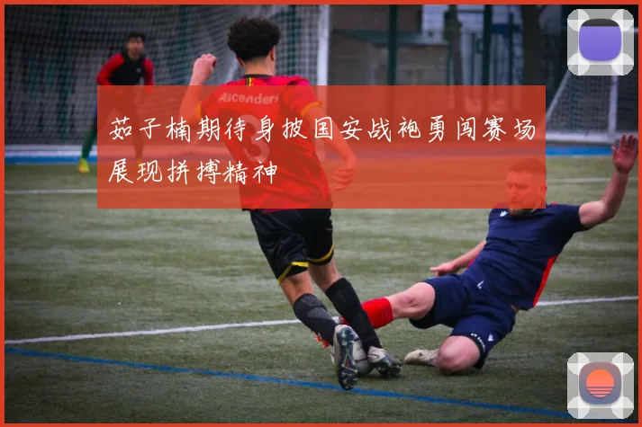 茹子楠期待身披国安战袍勇闯赛场展现拼搏精神